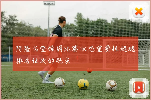 阿隆戈登强调比赛状态重要性超越排名位次的观点