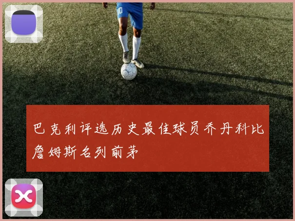 巴克利评选历史最佳球员乔丹科比詹姆斯名列前茅