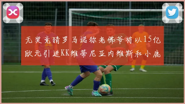 无奖竞猜罗马诺称老佛爷将以15亿欧元引进KK维蒂尼亚内维斯和小鹿