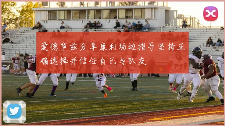 爱德华兹分享康利场边指导坚持正确选择并信任自己与队友