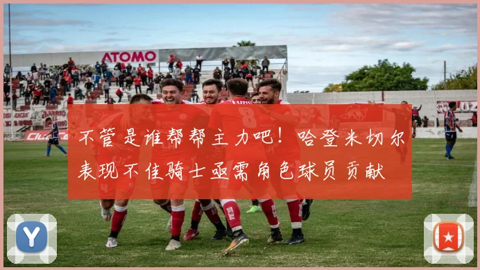 不管是谁帮帮主力吧！哈登米切尔表现不佳骑士亟需角色球员贡献