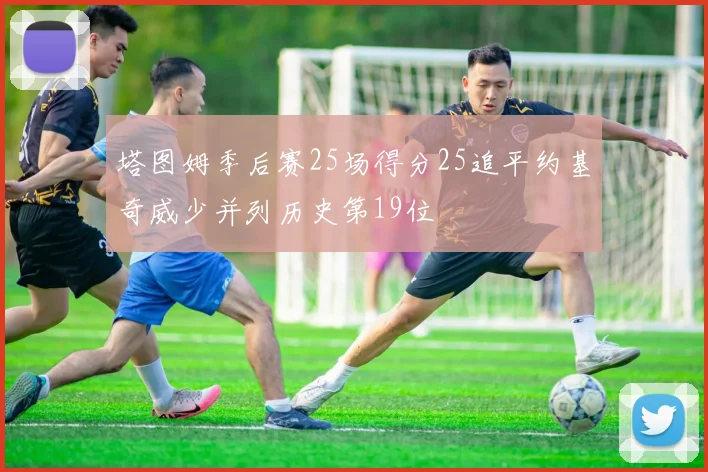 塔图姆季后赛25场得分25追平约基奇威少并列历史第19位