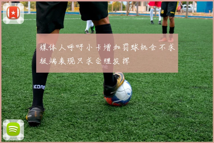 媒体人呼吁小卡增加罚球机会不求极端表现只求合理发挥