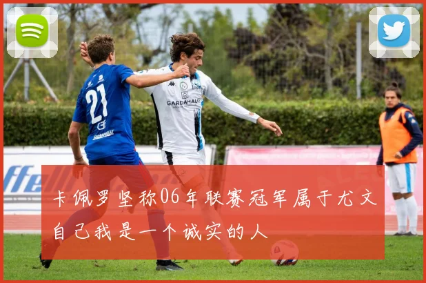 卡佩罗坚称06年联赛冠军属于尤文自己我是一个诚实的人