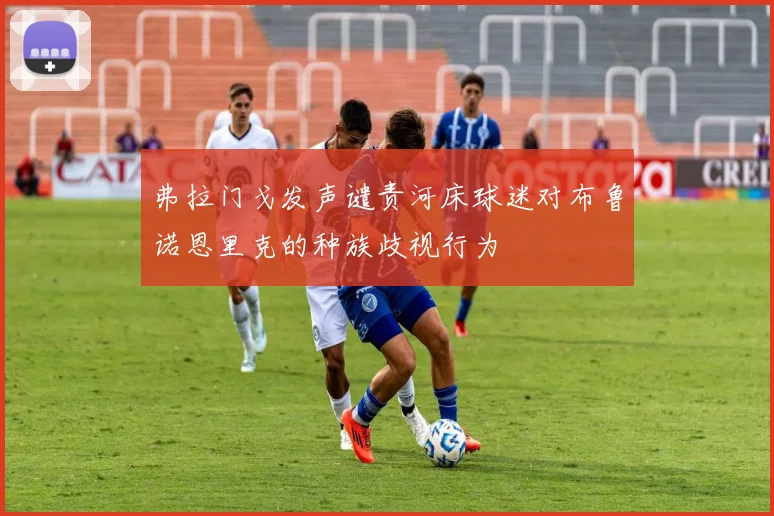 弗拉门戈发声谴责河床球迷对布鲁诺恩里克的种族歧视行为