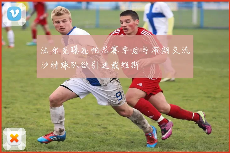 法尔克曝孔帕尼赛季后与布朗交流沙特球队欲引进戴维斯